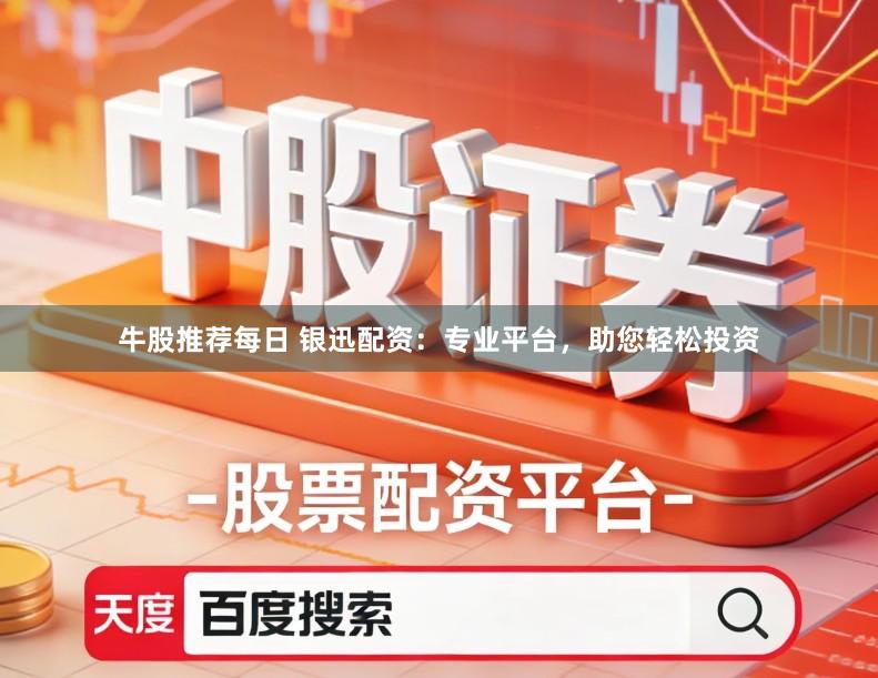 牛股推荐每日 银迅配资：专业平台，助您轻松投资