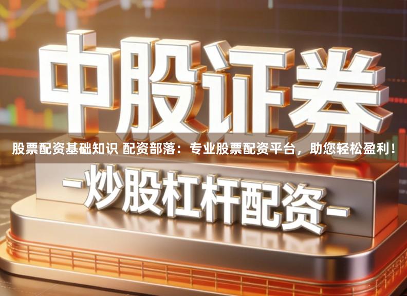 股票配资基础知识 配资部落:专业股票配资平台,助您轻松盈利!