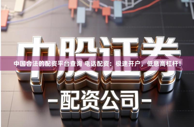 中国合法的配资平台查询 电话配资：极速开户，低息高杠杆！