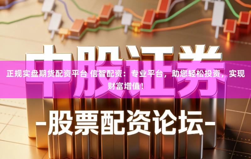 正规实盘期货配资平台 信智配资:专业平台,助您轻松投资,实现财富增值!