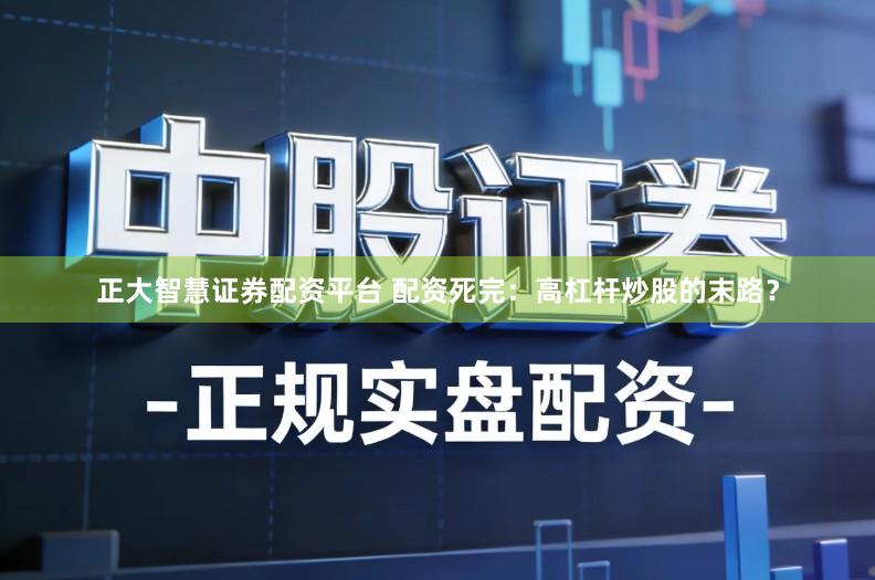 正大智慧证券配资平台 配资死完：高杠杆炒股的末路？