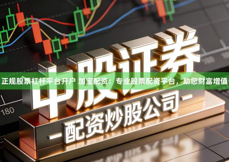 正规股票杠杆平台开户 加宝配资：专业股票配资平台，助您财富增值