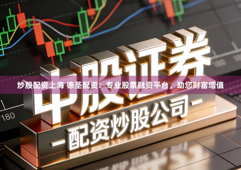 炒股配资上海 德圣配资：专业股票融资平台，助您财富增值