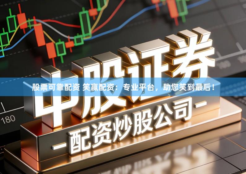 股票可靠配资 笑赢配资:专业平台,助您笑到最后!