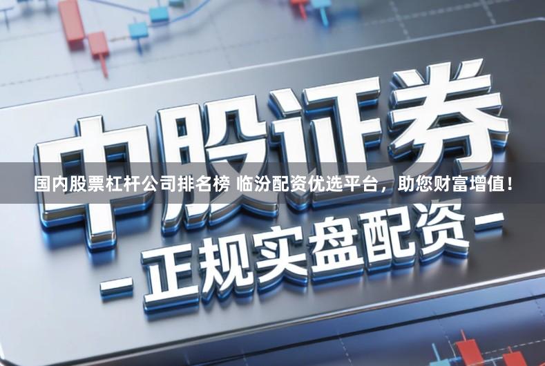 国内股票杠杆公司排名榜 临汾配资优选平台，助您财富增值！