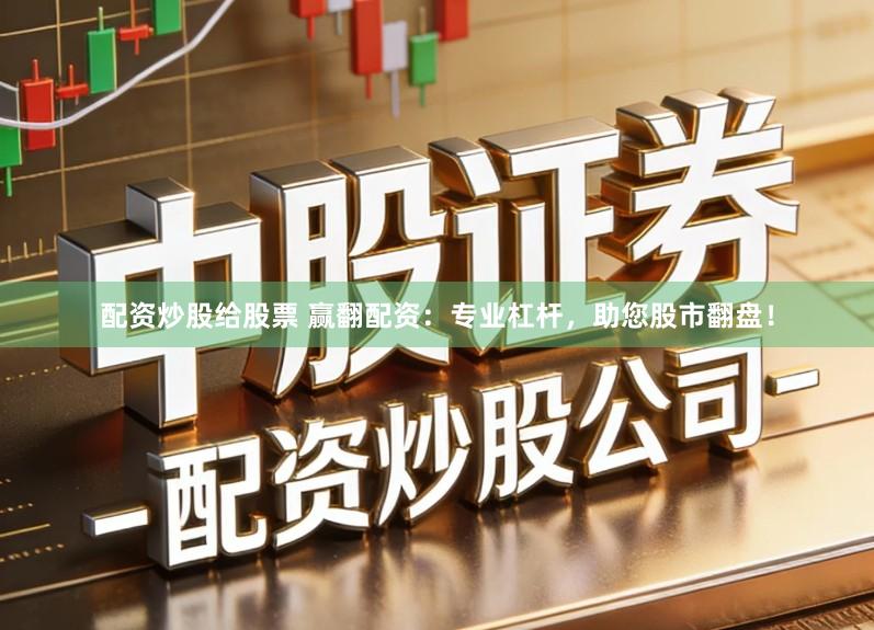 配资炒股给股票 赢翻配资：专业杠杆，助您股市翻盘！