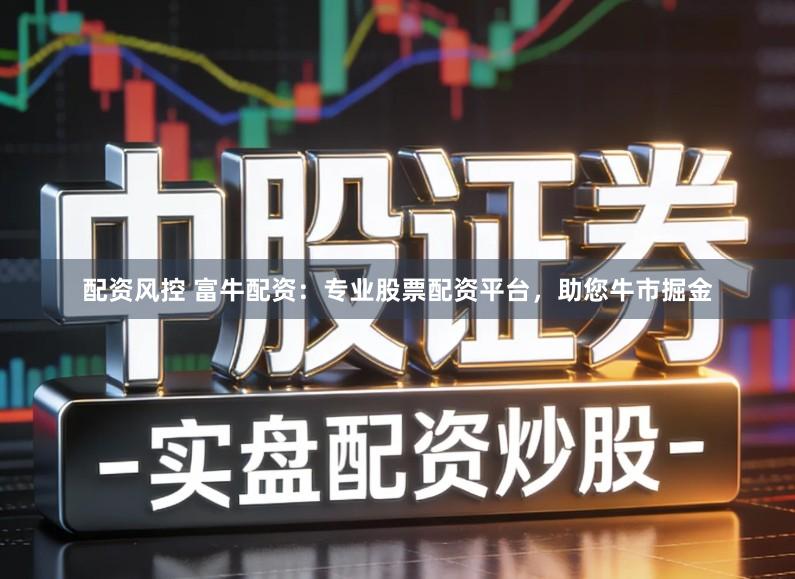 配资风控 富牛配资：专业股票配资平台，助您牛市掘金