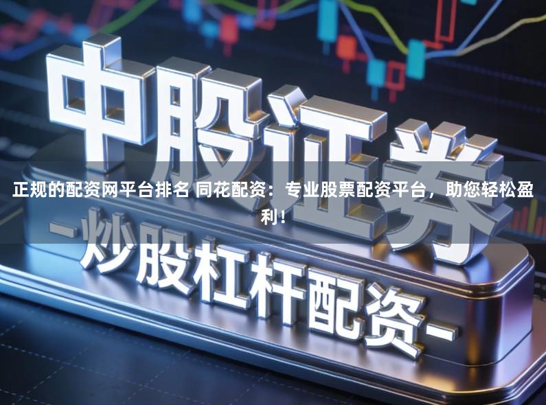 正规的配资网平台排名 同花配资：专业股票配资平台，助您轻松盈利！