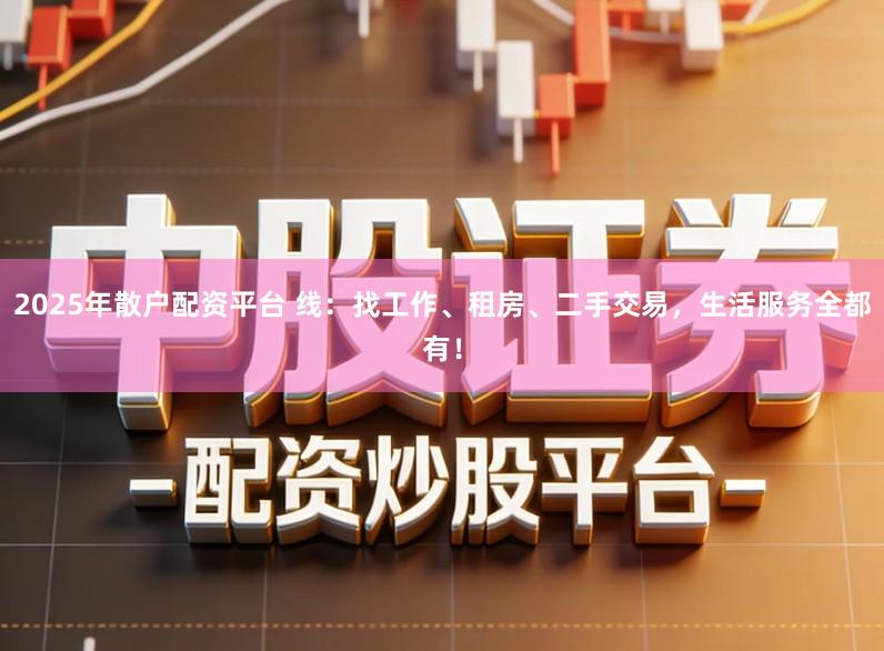 2025年散户配资平台 线：找工作、租房、二手交易，生活服务全都有！