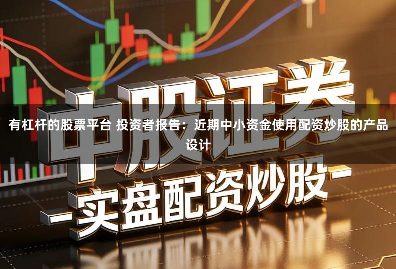 有杠杆的股票平台 投资者报告:近期中小资金使用配资炒股的产品设计