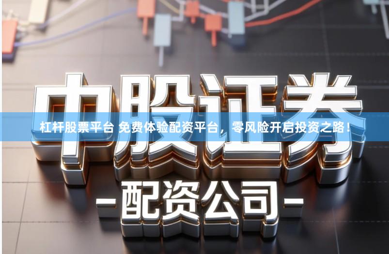 杠杆股票平台 免费体验配资平台，零风险开启投资之路！