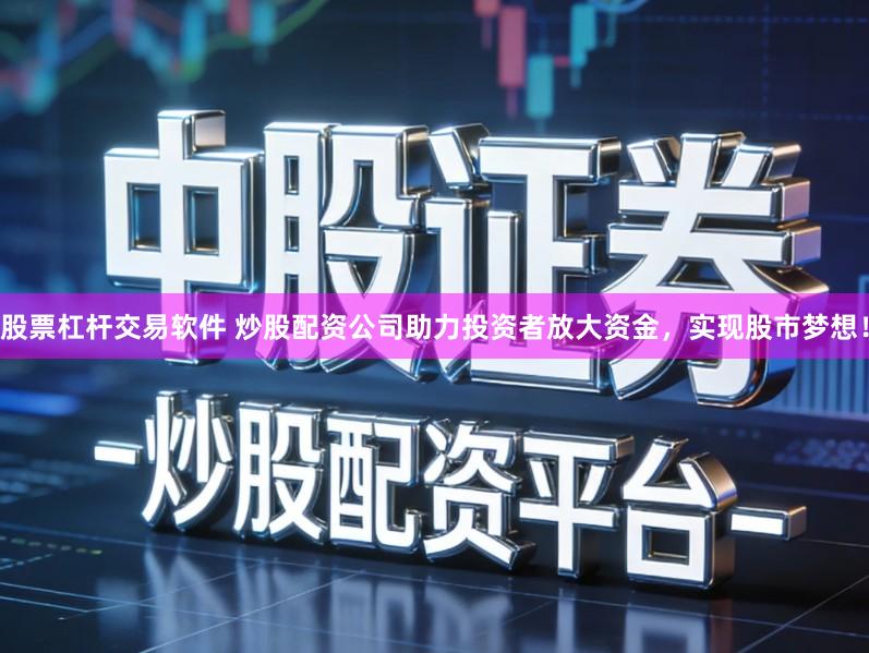 股票杠杆交易软件 炒股配资公司助力投资者放大资金，实现股市梦想！