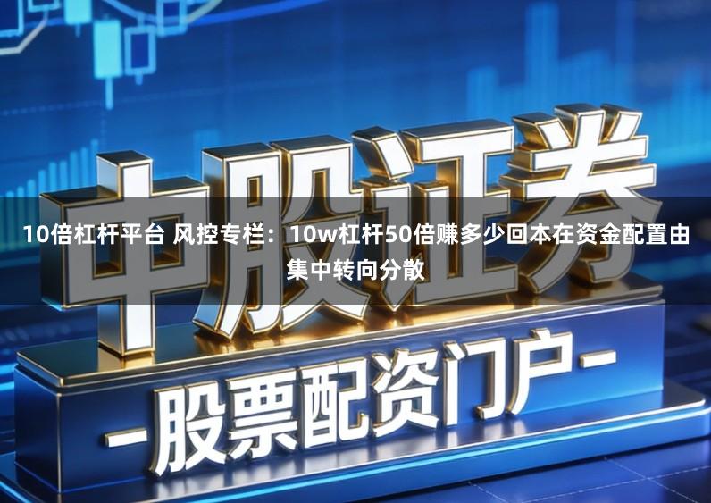 10倍杠杆平台 风控专栏：10w杠杆50倍赚多少回本在资金配置由集中转向分散