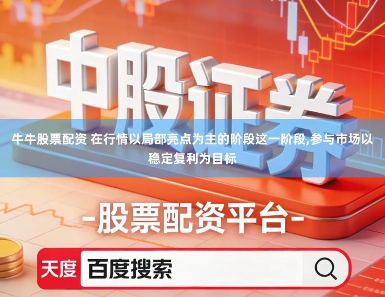 牛牛股票配资 在行情以局部亮点为主的阶段这一阶段,参与市场以稳定复利为目标
