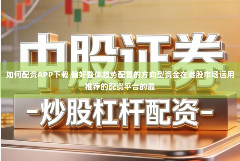 如何配资APP下载 偏好整体趋势配置的方向型资金在港股市场运用推荐的配资平台的最