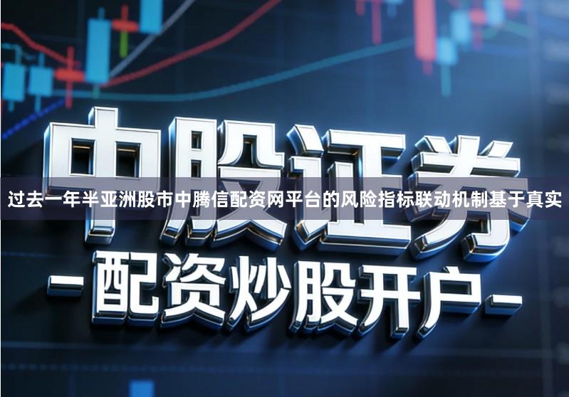 过去一年半亚洲股市中腾信配资网平台的风险指标联动机制基于真实