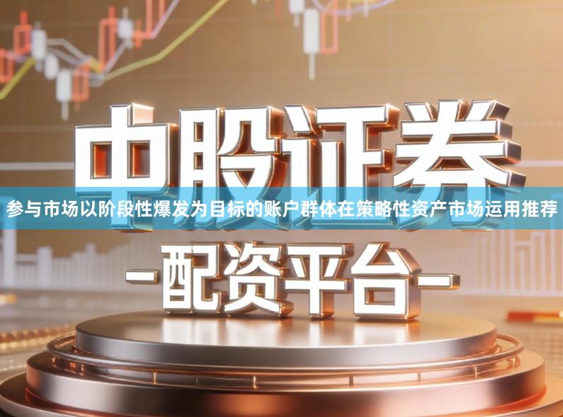 参与市场以阶段性爆发为目标的账户群体在策略性资产市场运用推荐