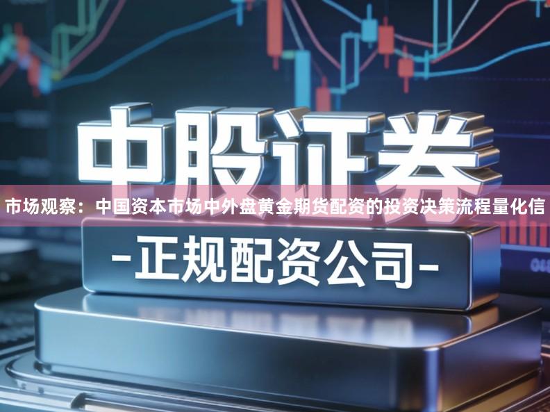 市场观察:中国资本市场中外盘黄金期货配资的投资决策流程量化信