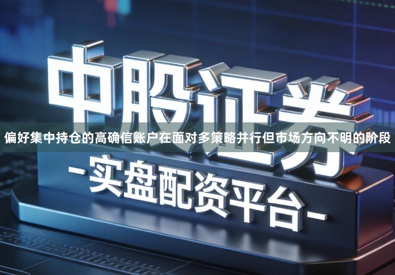 偏好集中持仓的高确信账户在面对多策略并行但市场方向不明的阶段