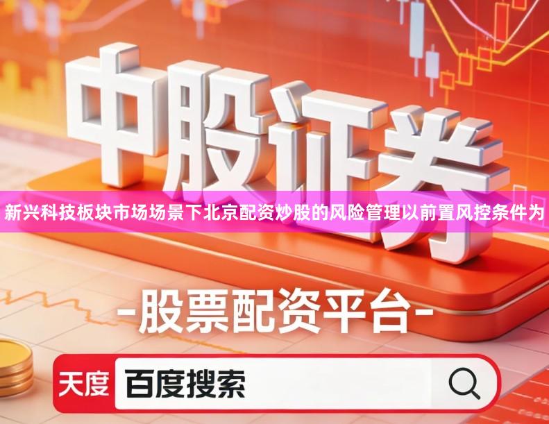 新兴科技板块市场场景下北京配资炒股的风险管理以前置风控条件为