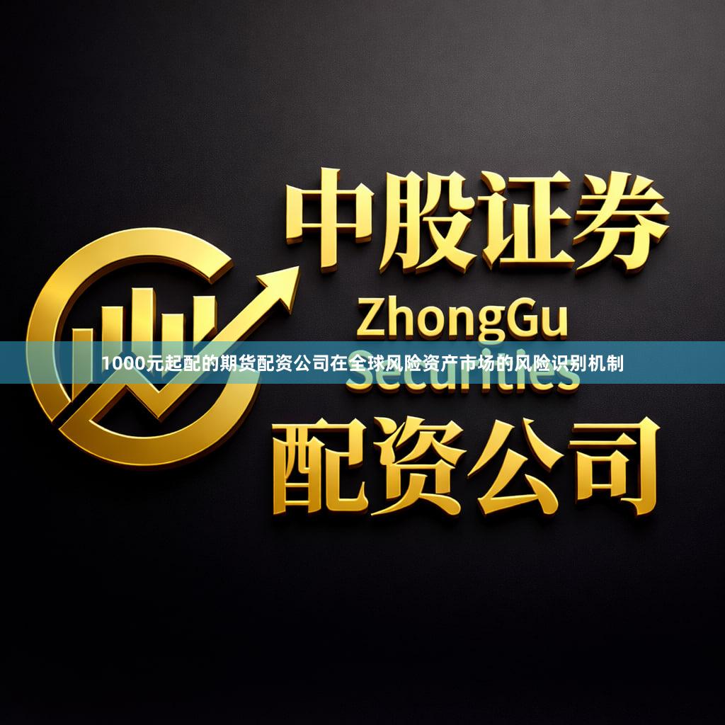 1000元起配的期货配资公司在全球风险资产市场的风险识别机制