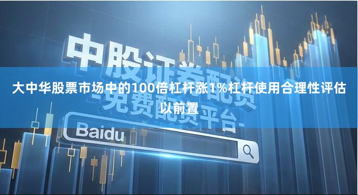 大中华股票市场中的100倍杠杆涨1%杠杆使用合理性评估以前置