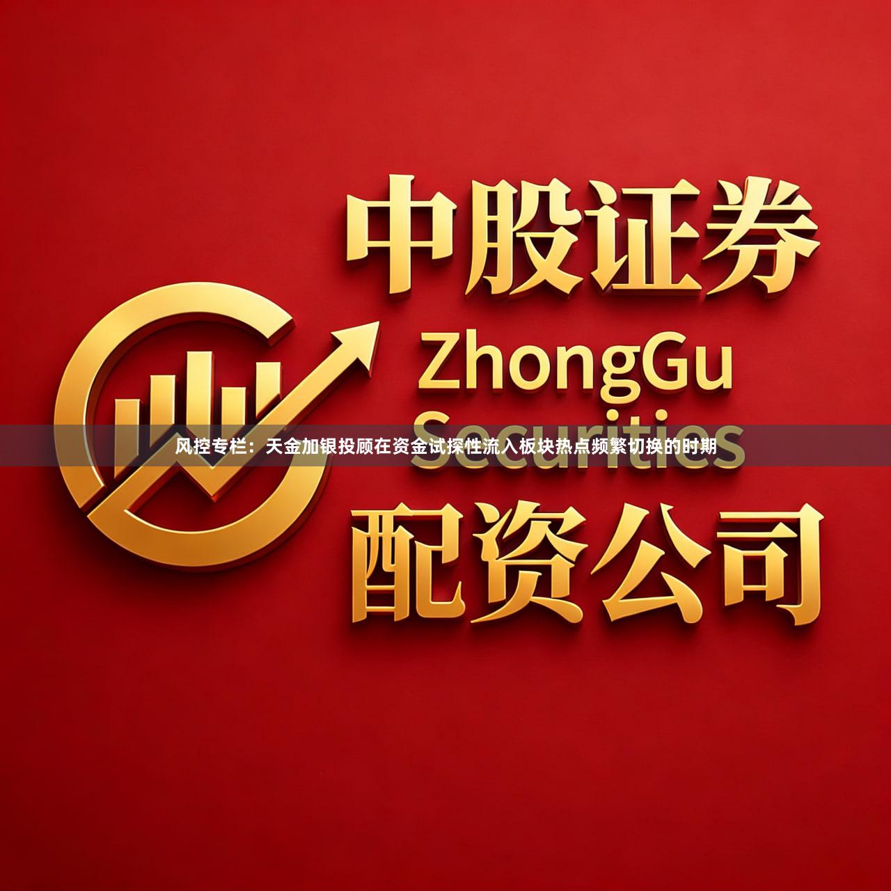 风控专栏:天金加银投顾在资金试探性流入板块热点频繁切换的时期