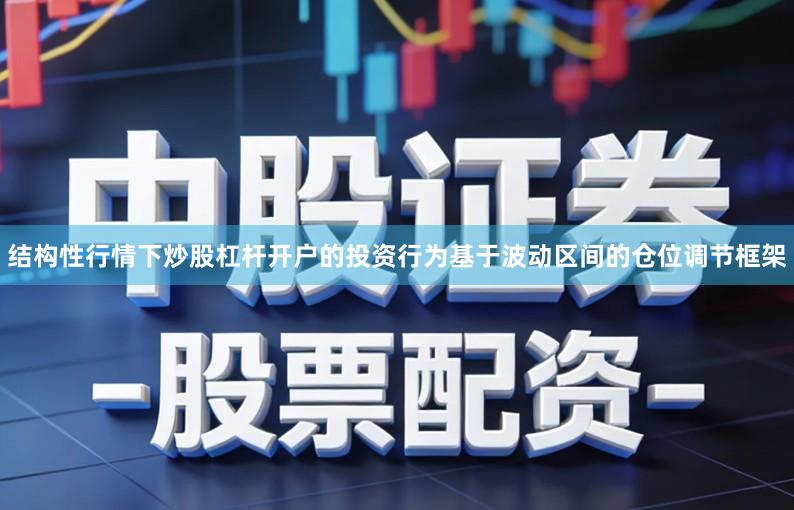 结构性行情下炒股杠杆开户的投资行为基于波动区间的仓位调节框架
