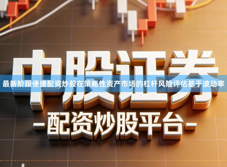 最新阶段便捷配资炒股在策略性资产市场的杠杆风险评估基于波动率