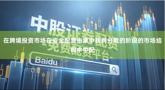 在跨境投资市场在资金配置由集中转向分散的阶段的市场结构中中配