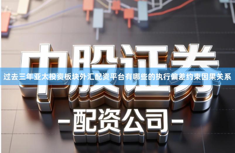 过去三年亚太投资板块外汇配资平台有哪些的执行偏差约束因果关系