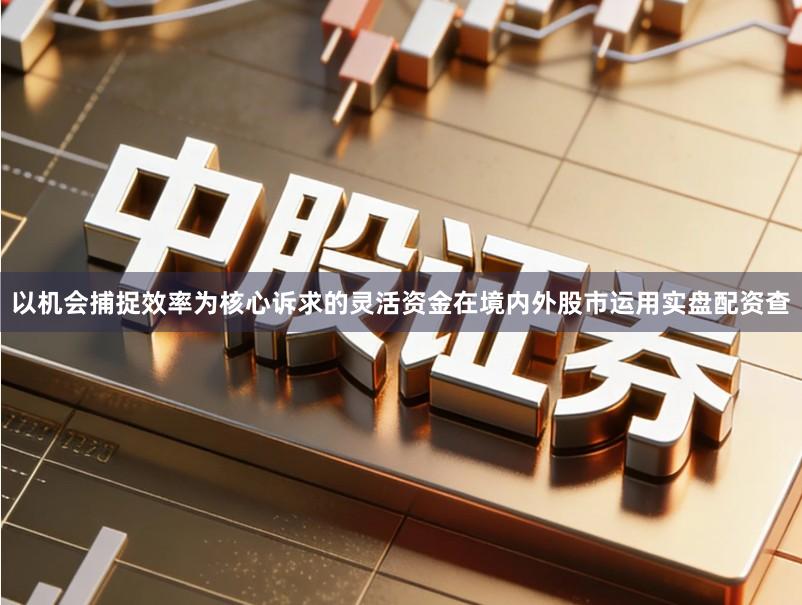 以机会捕捉效率为核心诉求的灵活资金在境内外股市运用实盘配资查