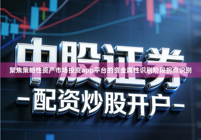 聚焦策略性资产市场投资app平台的资金属性识别阶段拐点识别