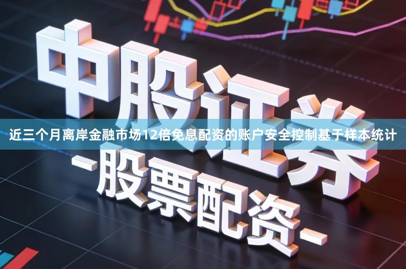 近三个月离岸金融市场12倍免息配资的账户安全控制基于样本统计