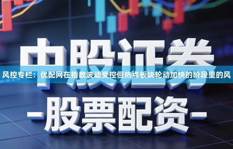 风控专栏：优配网在指数波动受控但热点板块轮动加快的阶段里的风