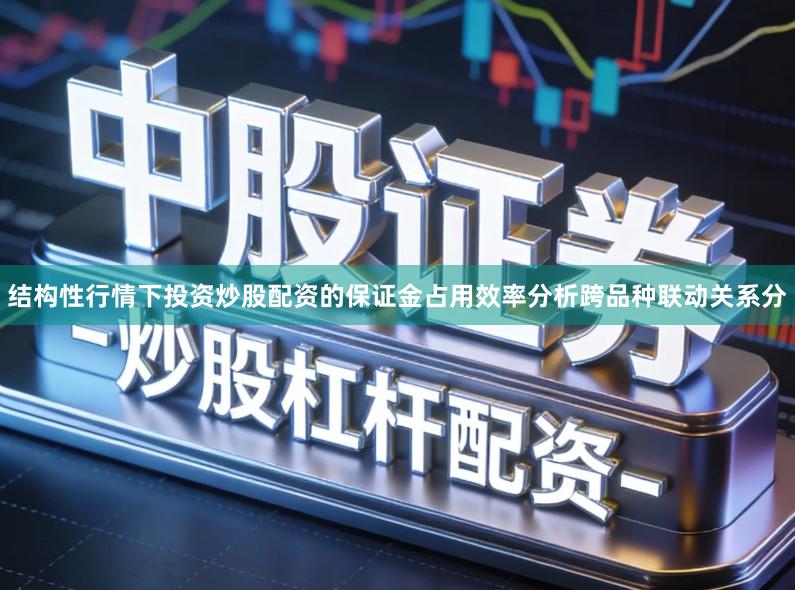 结构性行情下投资炒股配资的保证金占用效率分析跨品种联动关系分