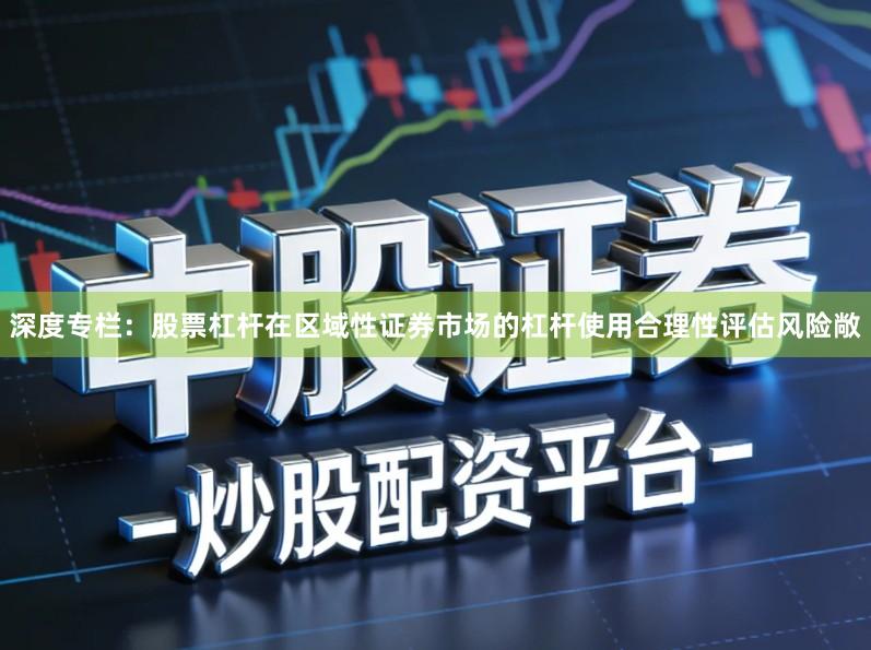 深度专栏：股票杠杆在区域性证券市场的杠杆使用合理性评估风险敞
