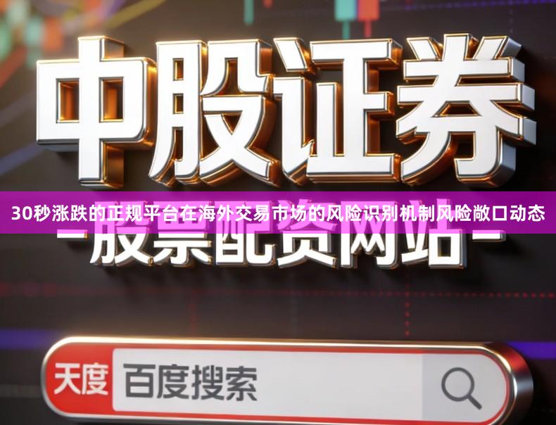 30秒涨跌的正规平台在海外交易市场的风险识别机制风险敞口动态