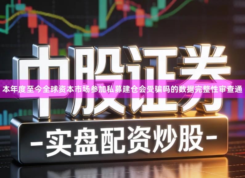 本年度至今全球资本市场参加私募建仓会受骗吗的数据完整性审查通