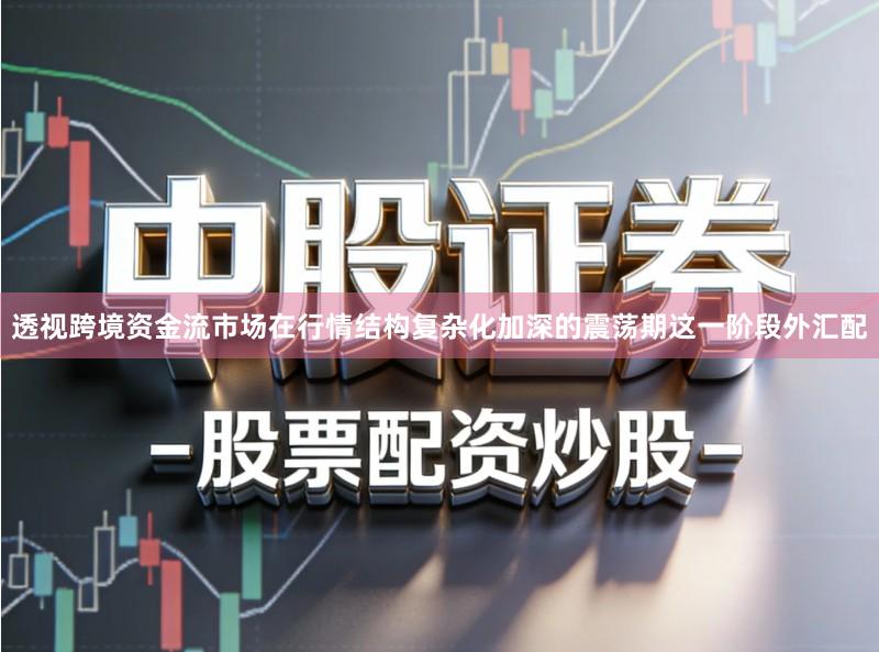 透视跨境资金流市场在行情结构复杂化加深的震荡期这一阶段外汇配