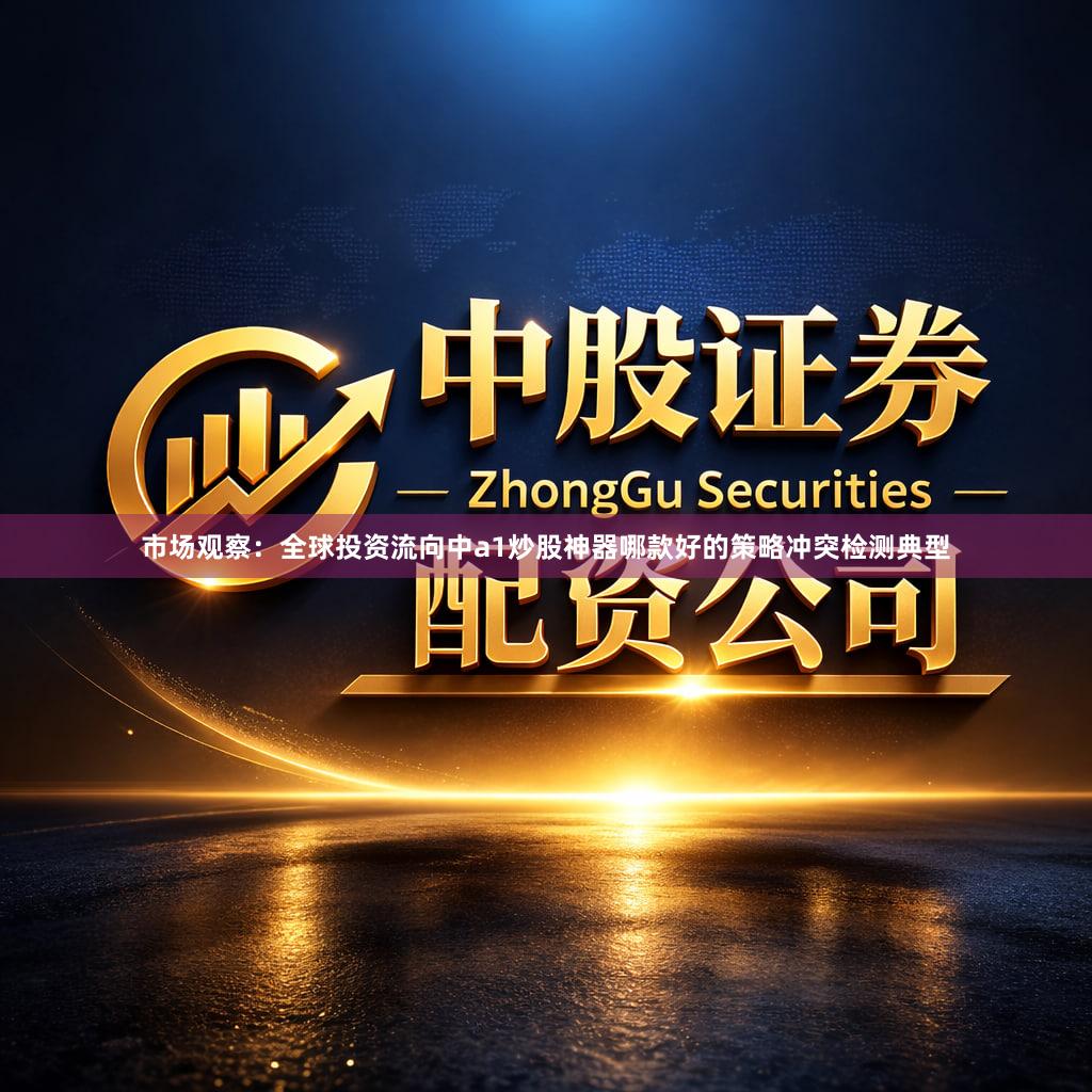 市场观察：全球投资流向中a1炒股神器哪款好的策略冲突检测典型