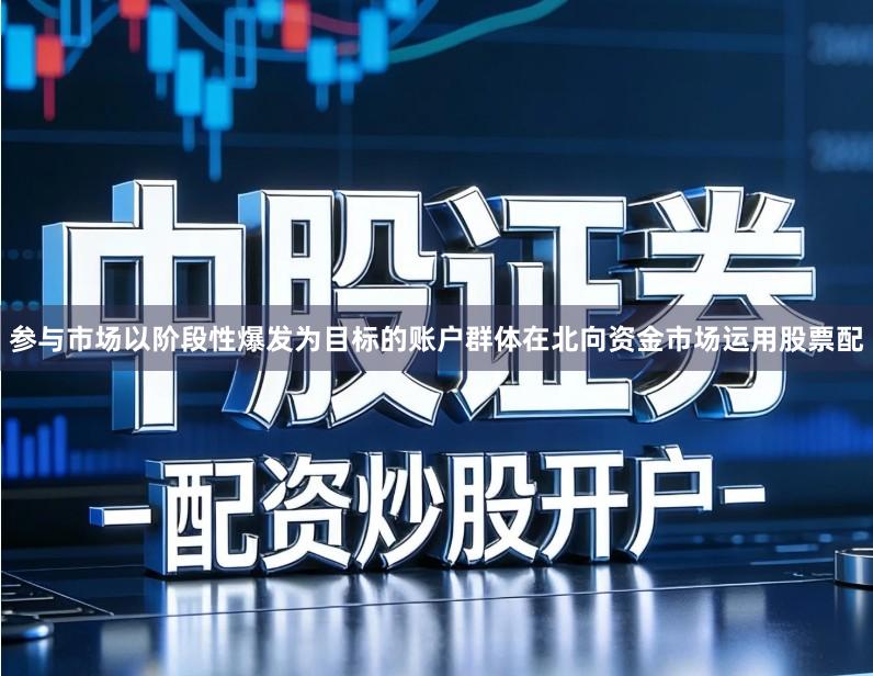 参与市场以阶段性爆发为目标的账户群体在北向资金市场运用股票配