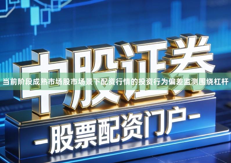 当前阶段成熟市场股市场景下配资行情的投资行为偏差监测围绕杠杆