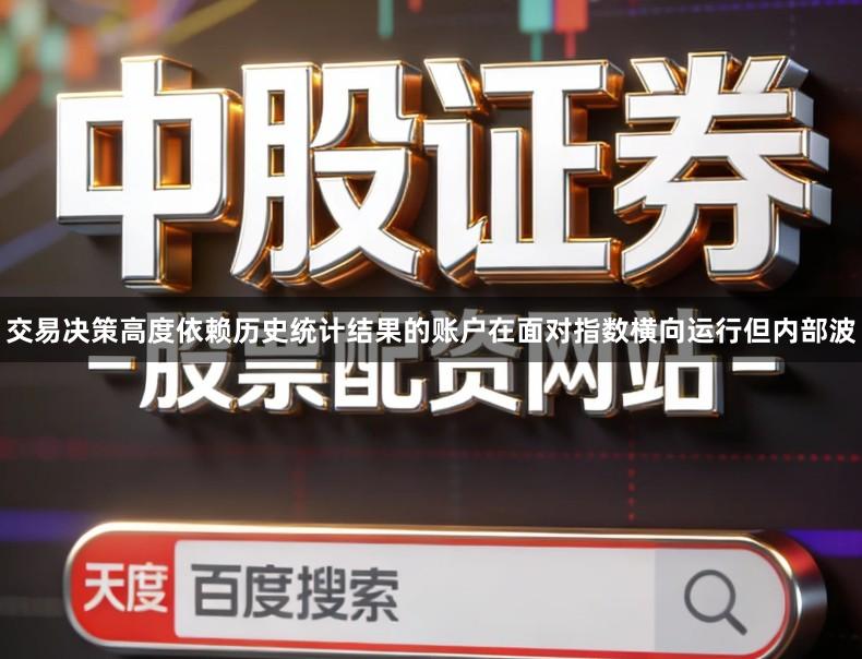 交易决策高度依赖历史统计结果的账户在面对指数横向运行但内部波