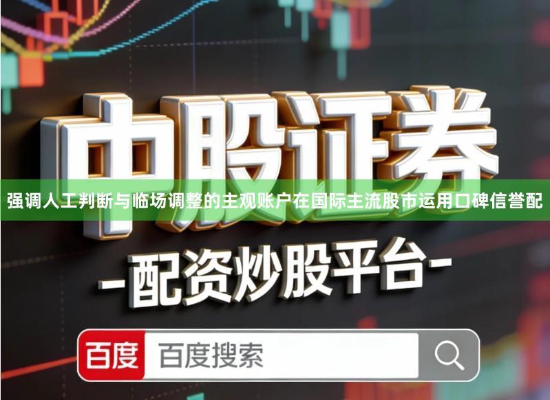强调人工判断与临场调整的主观账户在国际主流股市运用口碑信誉配