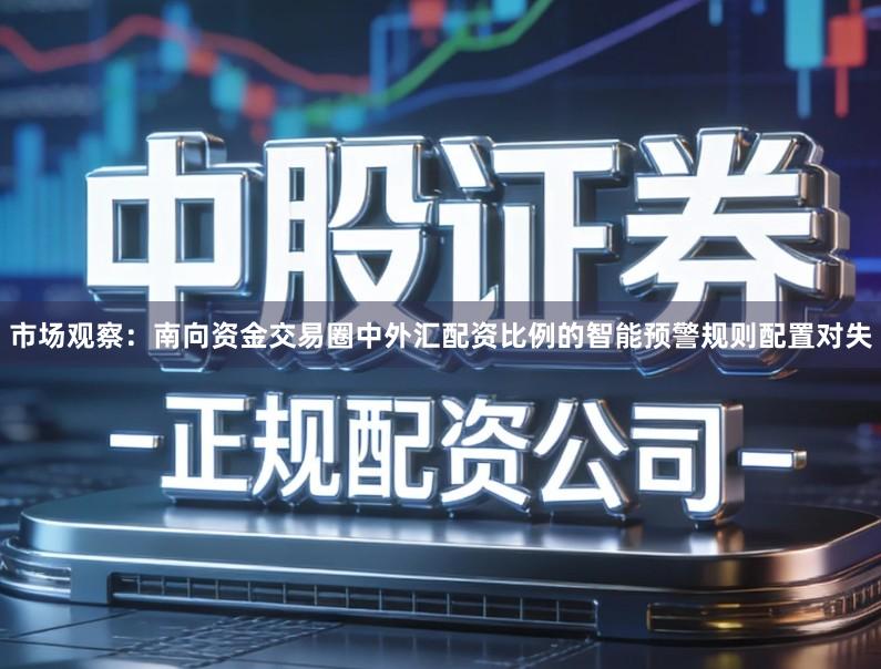 市场观察:南向资金交易圈中外汇配资比例的智能预警规则配置对失
