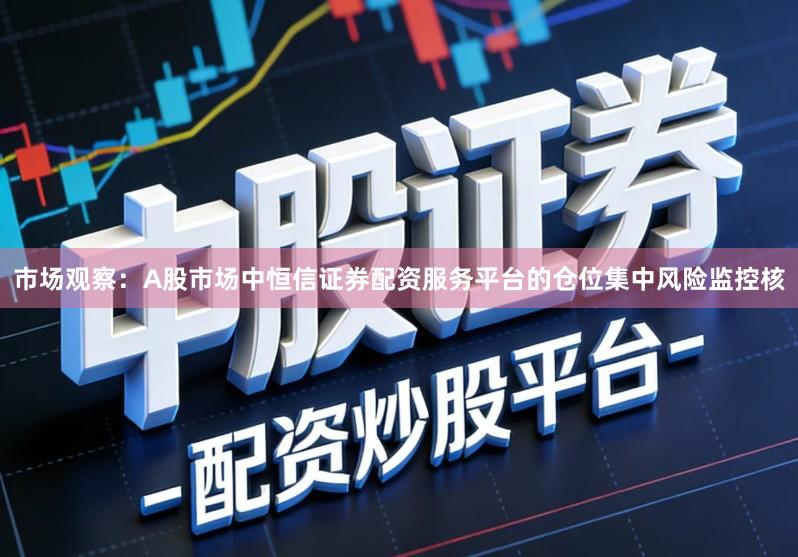 市场观察：A股市场中恒信证券配资服务平台的仓位集中风险监控核