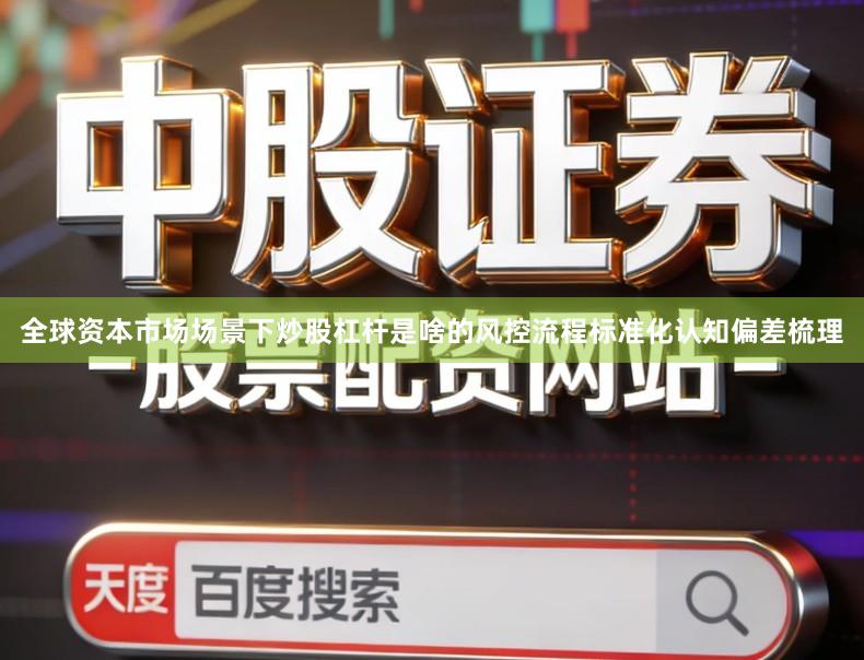 全球资本市场场景下炒股杠杆是啥的风控流程标准化认知偏差梳理