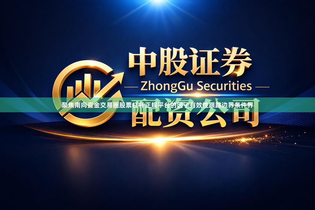 聚焦南向资金交易圈股票杠杆正规平台的因子有效性跟踪边界条件界