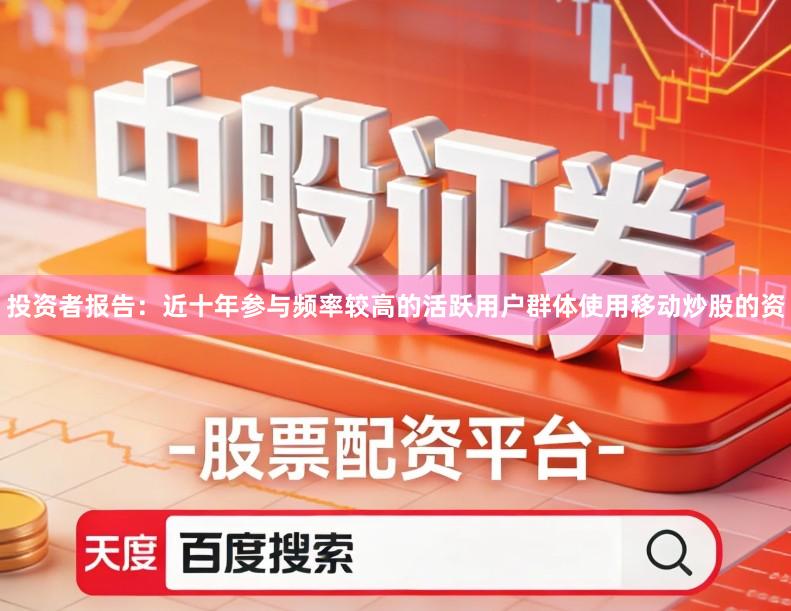 投资者报告:近十年参与频率较高的活跃用户群体使用移动炒股的资